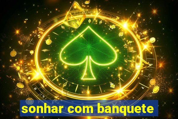 sonhar com banquete